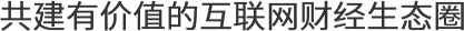 共建有價(jià)值的互聯(lián)網(wǎng)財(cái)經(jīng)生態(tài)圈