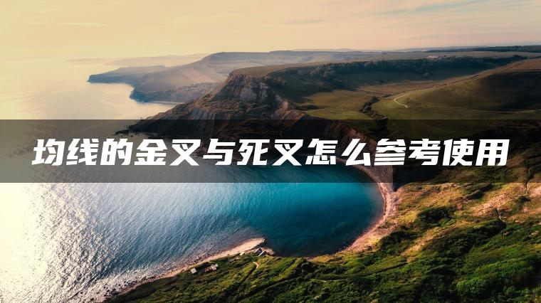 均線的金叉與死叉怎么參考使用